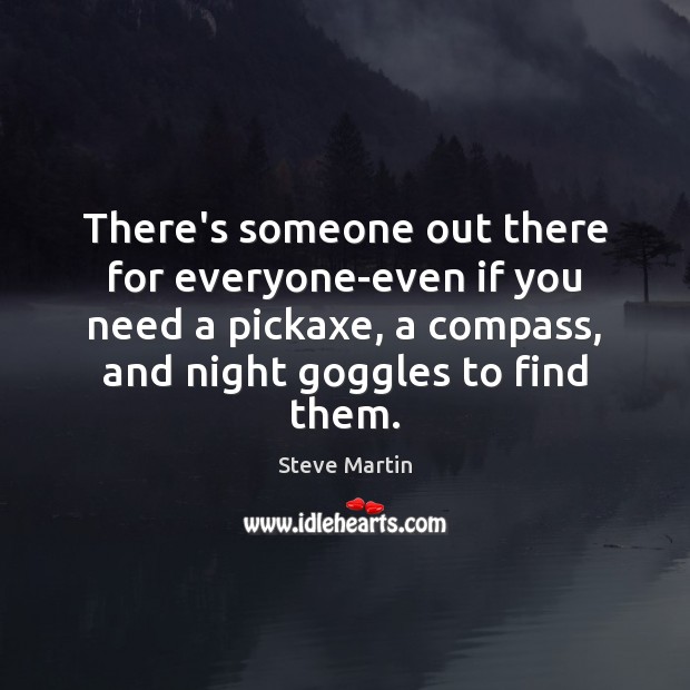 There’s someone out there for everyone-even if you need a pickaxe, a Steve Martin Picture Quote