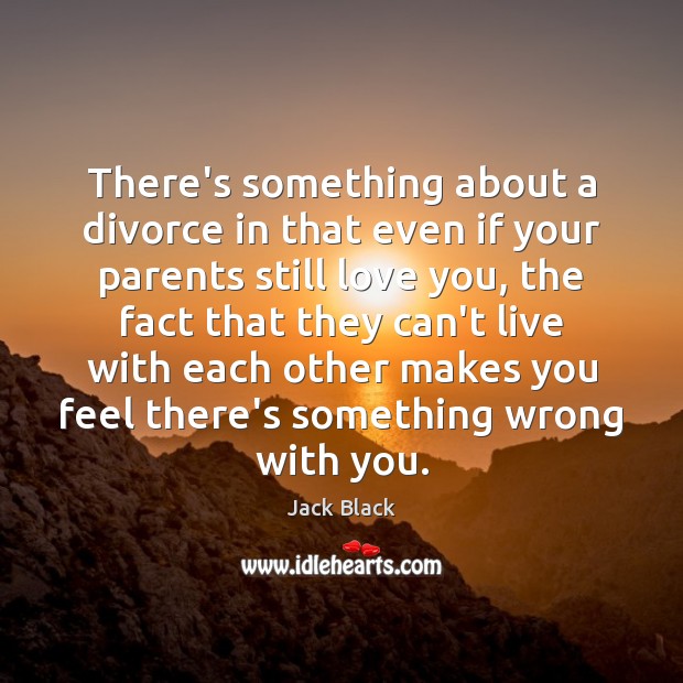 There’s something about a divorce in that even if your parents still Jack Black Picture Quote