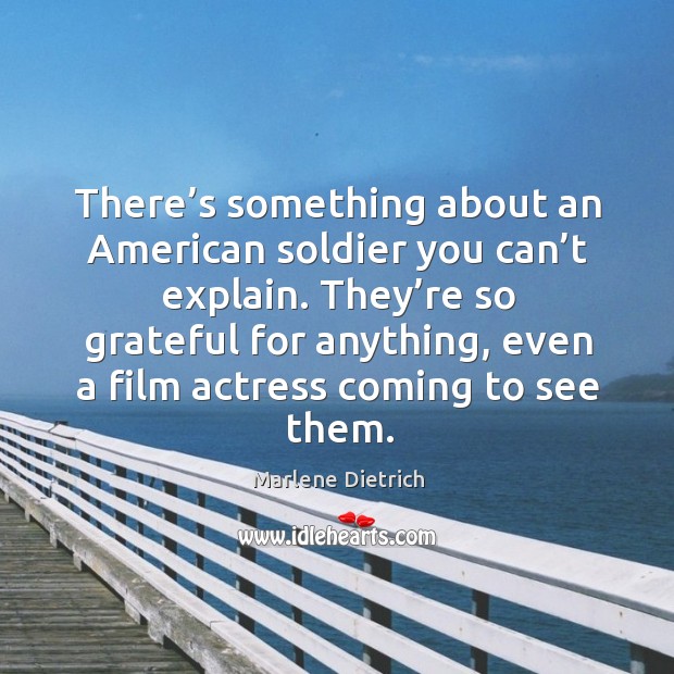 There’s something about an american soldier you can’t explain. Marlene Dietrich Picture Quote