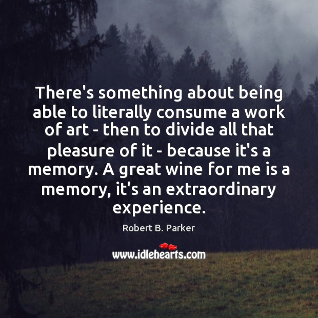 There’s something about being able to literally consume a work of art Robert B. Parker Picture Quote