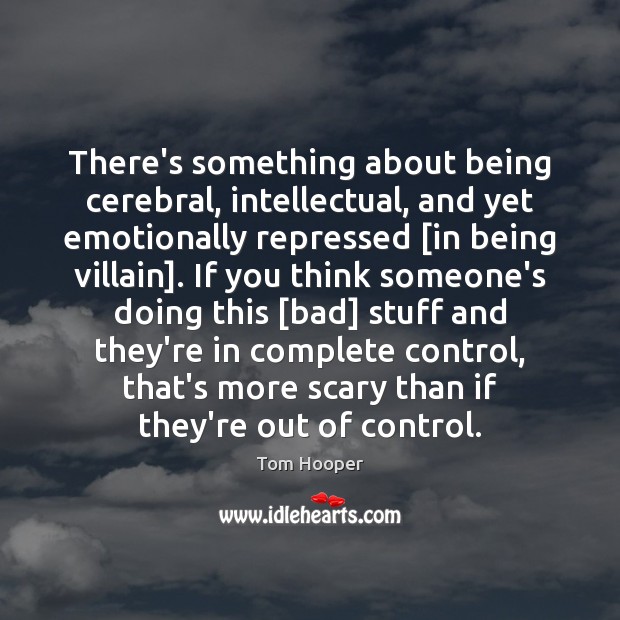 There’s something about being cerebral, intellectual, and yet emotionally repressed [in being Image