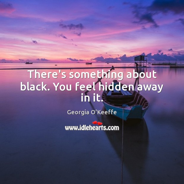 There’s something about black. You feel hidden away in it. Georgia O’Keeffe Picture Quote