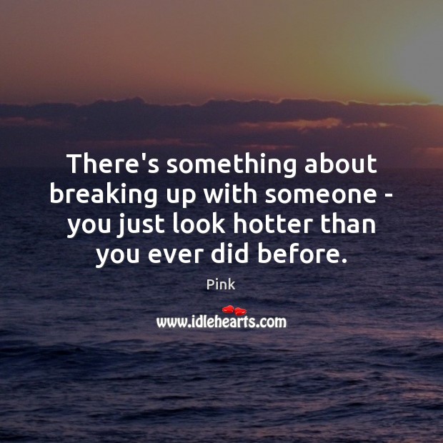 There’s something about breaking up with someone – you just look hotter Pink Picture Quote