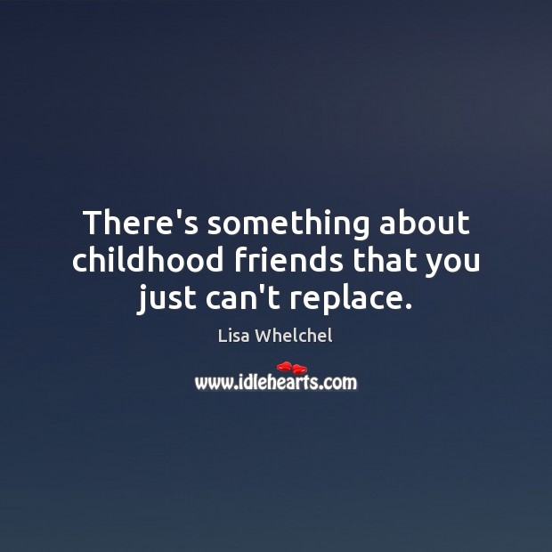 There’s something about childhood friends that you just can’t replace. Lisa Whelchel Picture Quote