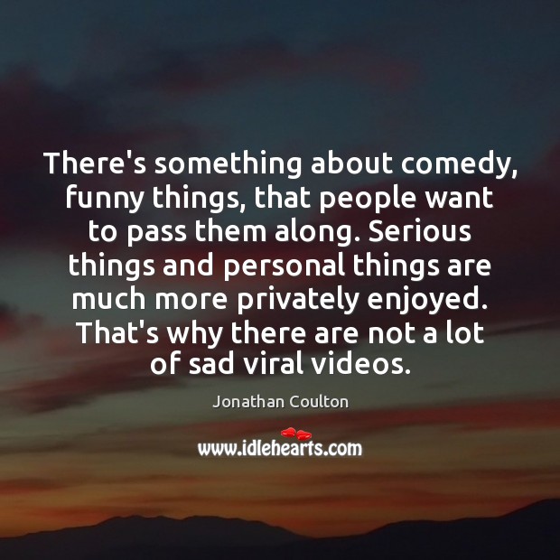 There’s something about comedy, funny things, that people want to pass them Jonathan Coulton Picture Quote