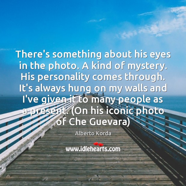 There’s something about his eyes in the photo. A kind of mystery. Alberto Korda Picture Quote