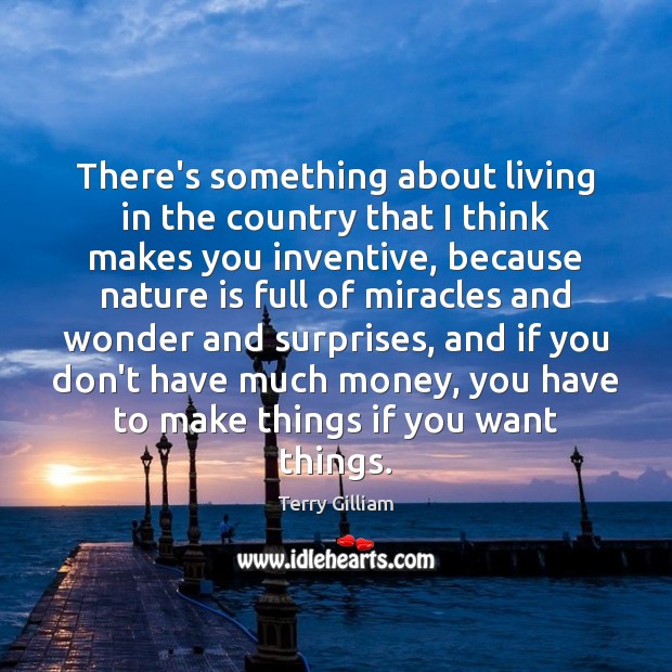 There’s something about living in the country that I think makes you Terry Gilliam Picture Quote