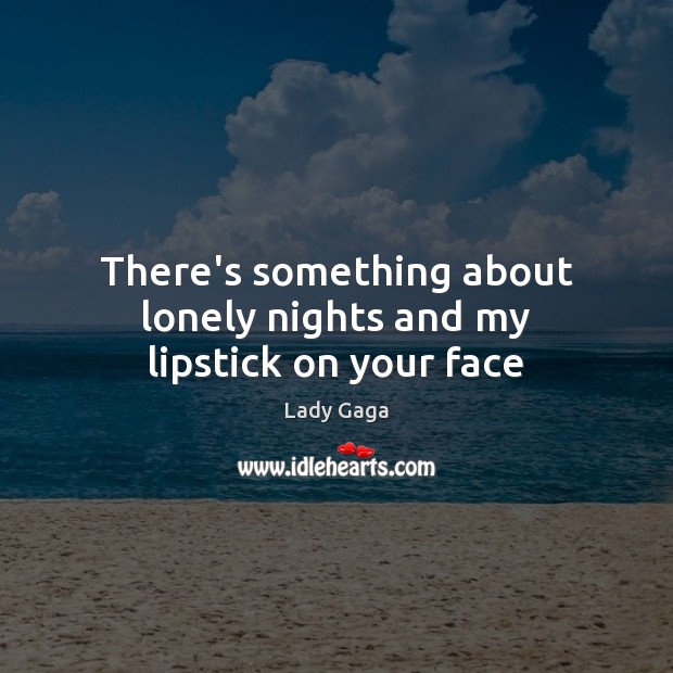 There’s something about lonely nights and my lipstick on your face Lady Gaga Picture Quote