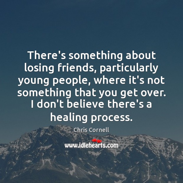 There’s something about losing friends, particularly young people, where it’s not something Chris Cornell Picture Quote