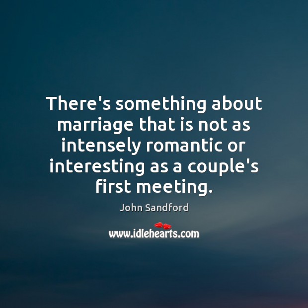 There’s something about marriage that is not as intensely romantic or interesting John Sandford Picture Quote