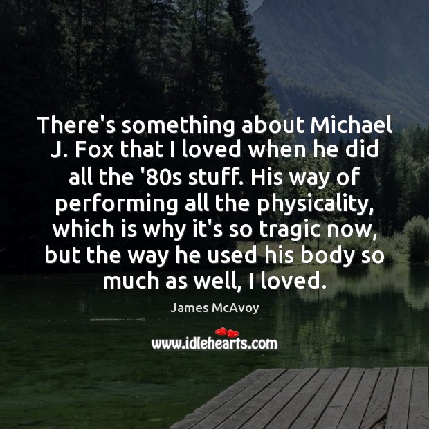 There’s something about Michael J. Fox that I loved when he did James McAvoy Picture Quote