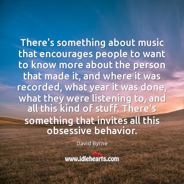There’s something about music that encourages people to want to know more David Byrne Picture Quote