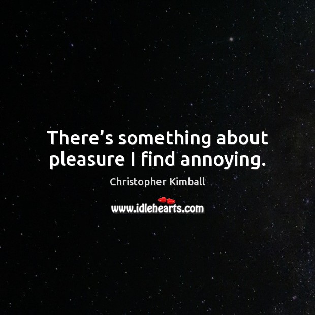There’s something about pleasure I find annoying. Image