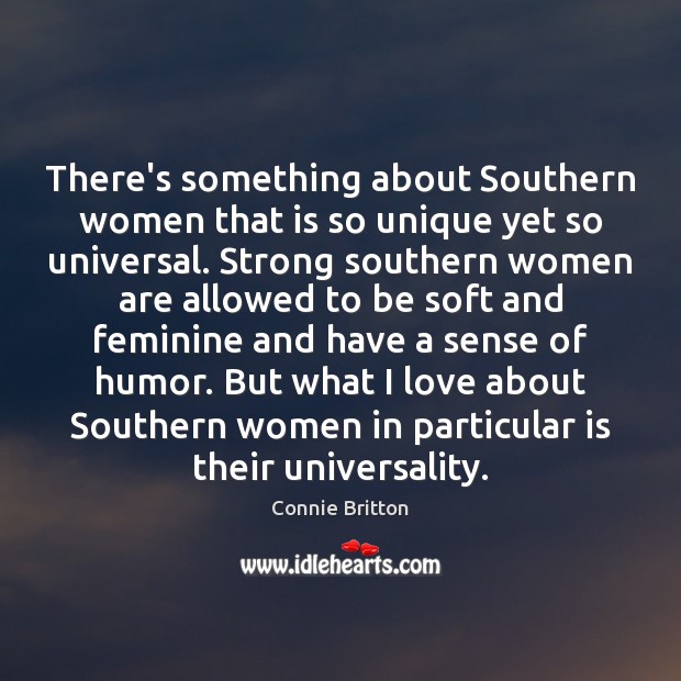 There’s something about Southern women that is so unique yet so universal. Connie Britton Picture Quote
