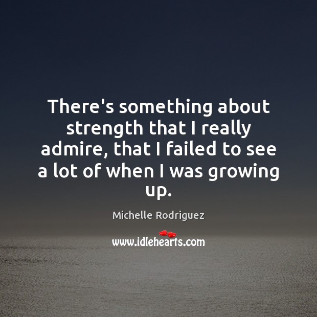 There’s something about strength that I really admire, that I failed to Michelle Rodriguez Picture Quote