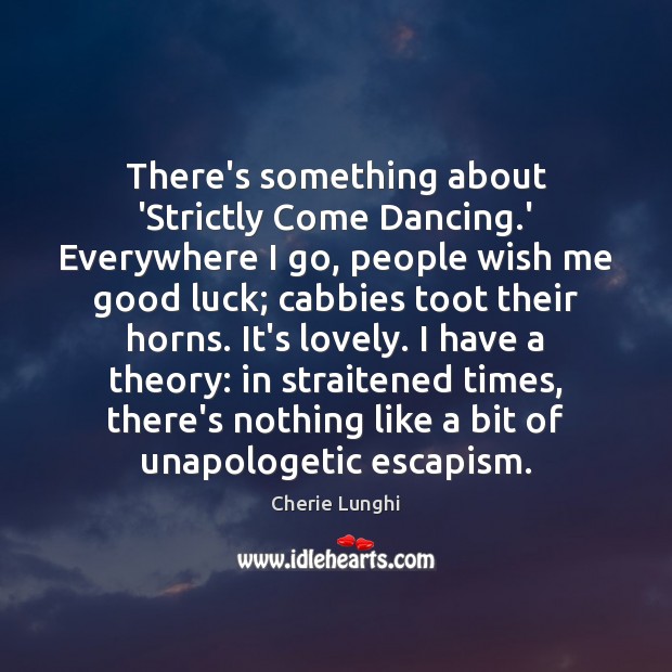 There’s something about ‘Strictly Come Dancing.’ Everywhere I go, people wish Cherie Lunghi Picture Quote