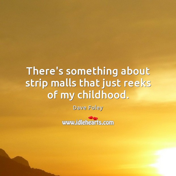 There’s something about strip malls that just reeks of my childhood. Dave Foley Picture Quote