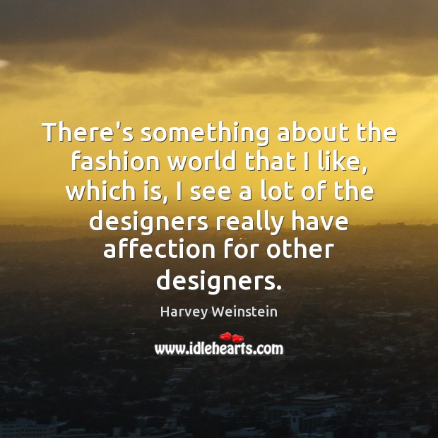 There’s something about the fashion world that I like, which is, I Harvey Weinstein Picture Quote