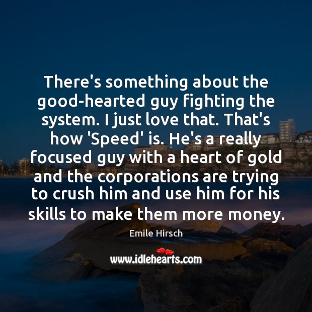 There’s something about the good-hearted guy fighting the system. I just love Emile Hirsch Picture Quote
