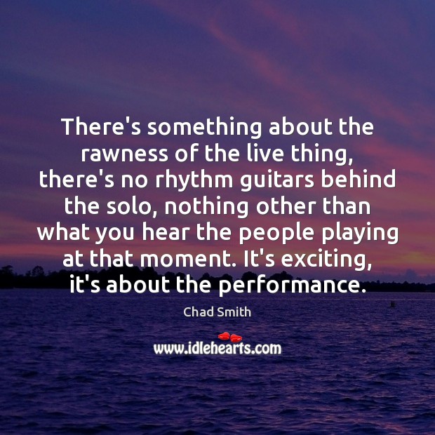 There’s something about the rawness of the live thing, there’s no rhythm Chad Smith Picture Quote