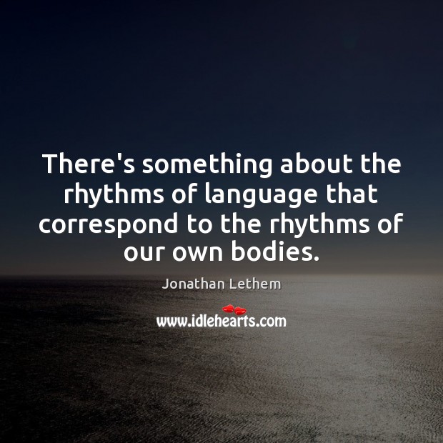 There’s something about the rhythms of language that correspond to the rhythms Jonathan Lethem Picture Quote