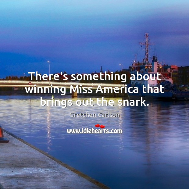 There’s something about winning Miss America that brings out the snark. Gretchen Carlson Picture Quote