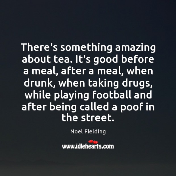 There’s something amazing about tea. It’s good before a meal, after a Noel Fielding Picture Quote