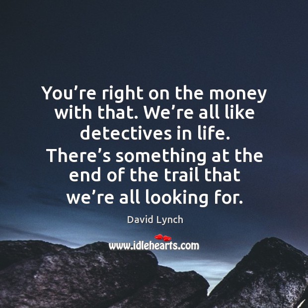 There’s something at the end of the trail that we’re all looking for. David Lynch Picture Quote