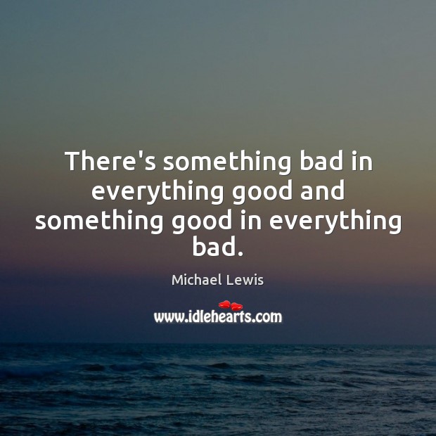 There’s something bad in everything good and something good in everything bad. Image