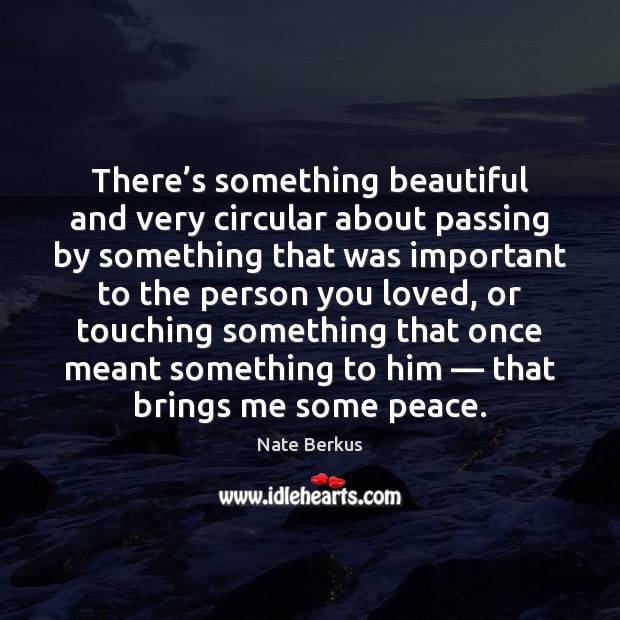 There’s something beautiful and very circular about passing by something that Nate Berkus Picture Quote