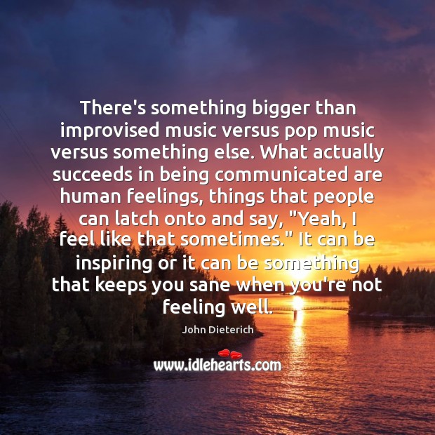 There’s something bigger than improvised music versus pop music versus something else. John Dieterich Picture Quote