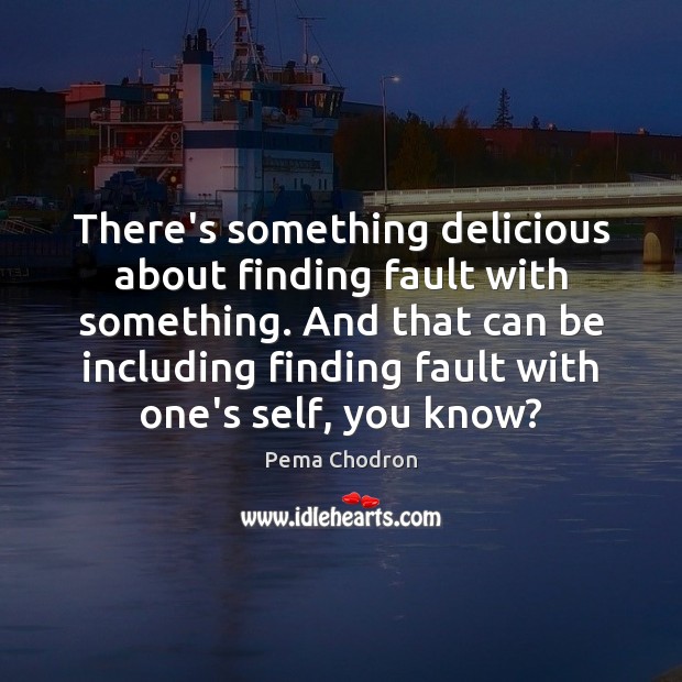 There’s something delicious about finding fault with something. And that can be Pema Chodron Picture Quote