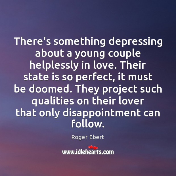 There’s something depressing about a young couple helplessly in love. Their state Roger Ebert Picture Quote