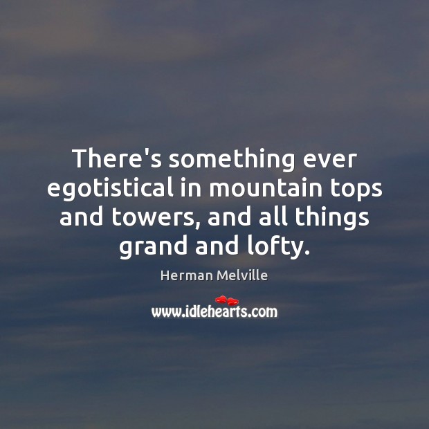 There’s something ever egotistical in mountain tops and towers, and all things Herman Melville Picture Quote
