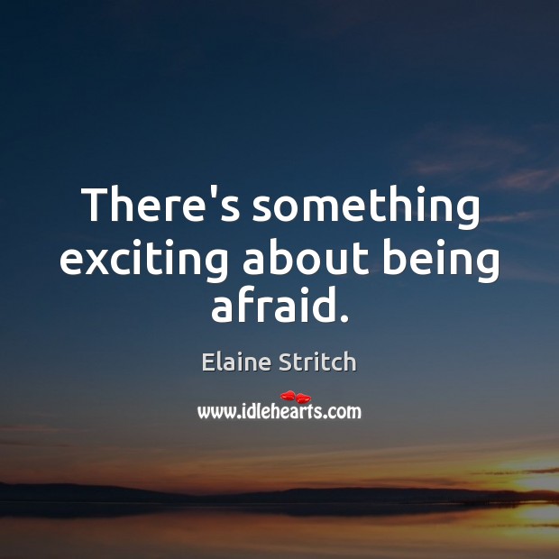 There’s something exciting about being afraid. Elaine Stritch Picture Quote
