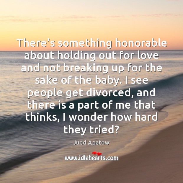 There’s something honorable about holding out for love and not breaking up Judd Apatow Picture Quote