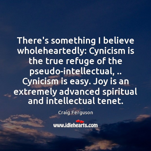 There’s something I believe wholeheartedly: Cynicism is the true refuge of the Craig Ferguson Picture Quote