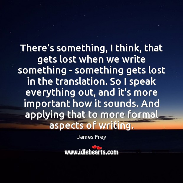 There’s something, I think, that gets lost when we write something – James Frey Picture Quote