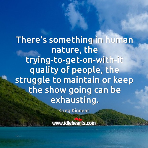 There’s something in human nature, the trying-to-get-on-with-it quality of people, the struggle Greg Kinnear Picture Quote