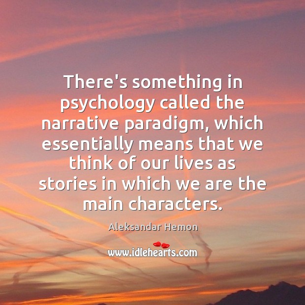 There’s something in psychology called the narrative paradigm, which essentially means that Aleksandar Hemon Picture Quote
