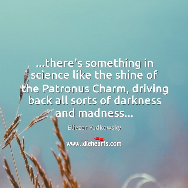 …there’s something in science like the shine of the Patronus Charm, driving Eliezer Yudkowsky Picture Quote