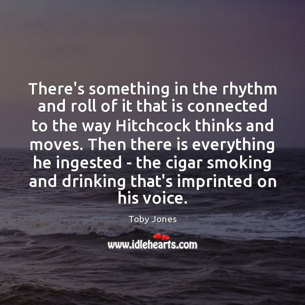 There’s something in the rhythm and roll of it that is connected Toby Jones Picture Quote