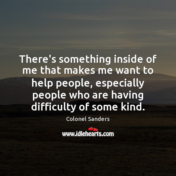 There’s something inside of me that makes me want to help people, Colonel Sanders Picture Quote