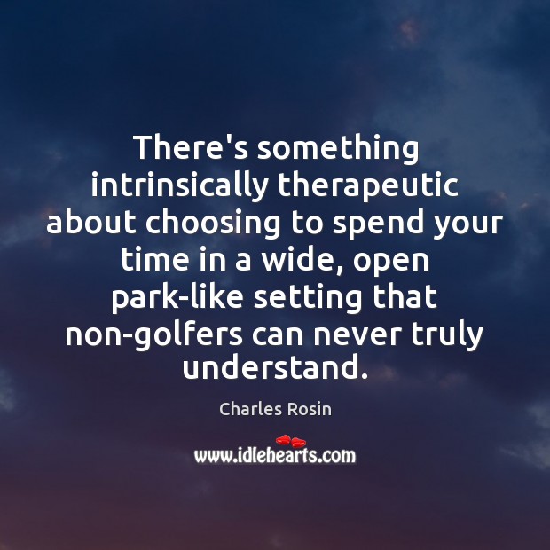 There’s something intrinsically therapeutic about choosing to spend your time in a Charles Rosin Picture Quote