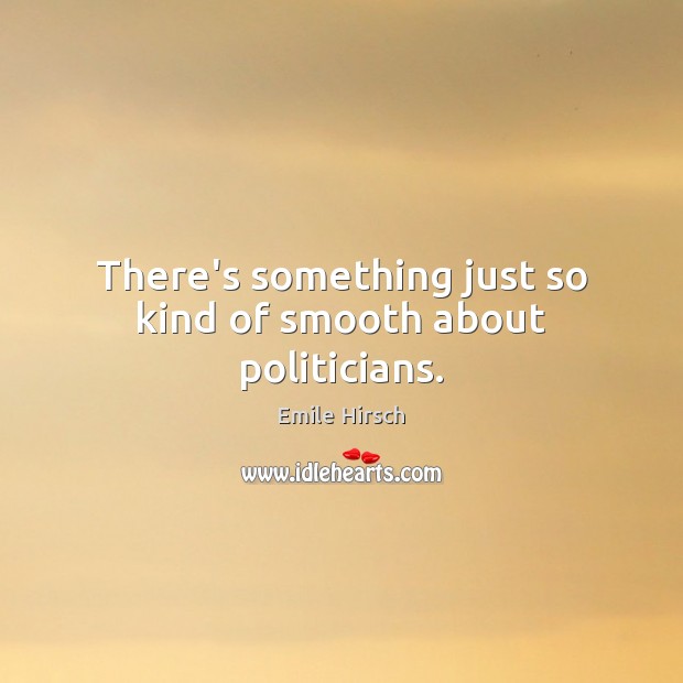 There’s something just so kind of smooth about politicians. Emile Hirsch Picture Quote