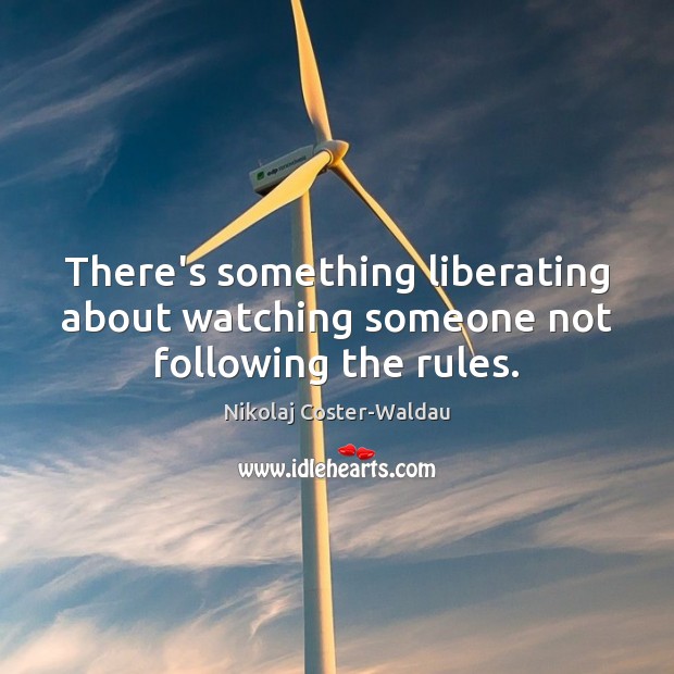 There’s something liberating about watching someone not following the rules. Nikolaj Coster-Waldau Picture Quote