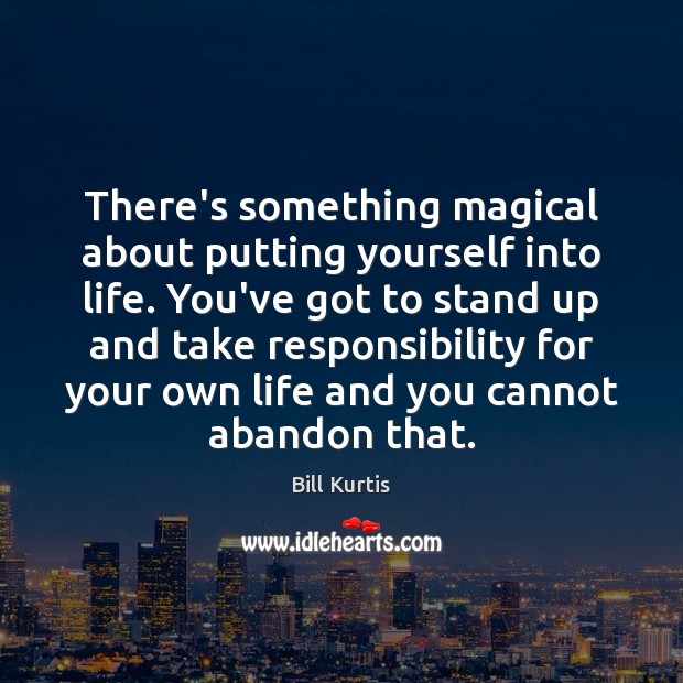 There’s something magical about putting yourself into life. You’ve got to stand Bill Kurtis Picture Quote