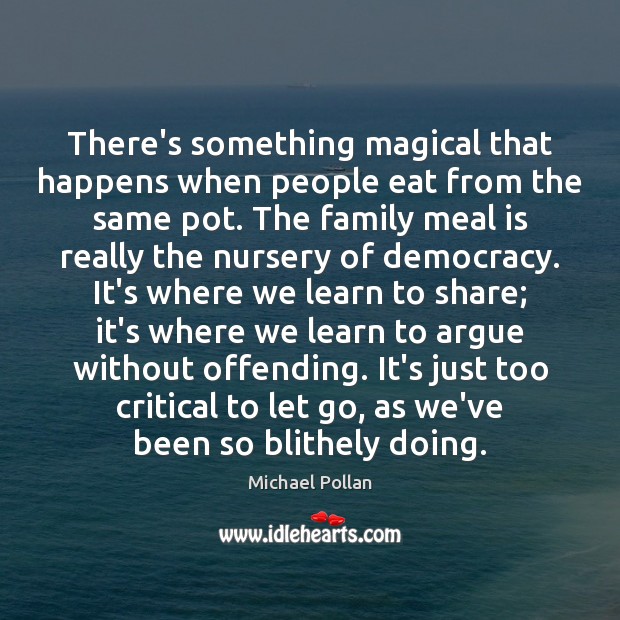 There’s something magical that happens when people eat from the same pot. Michael Pollan Picture Quote