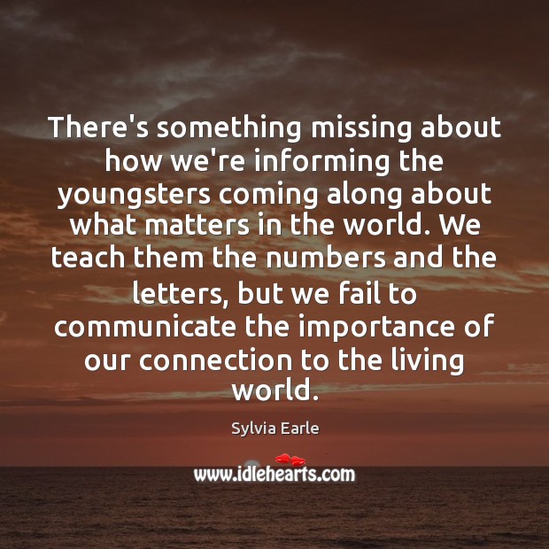 There’s something missing about how we’re informing the youngsters coming along about Sylvia Earle Picture Quote