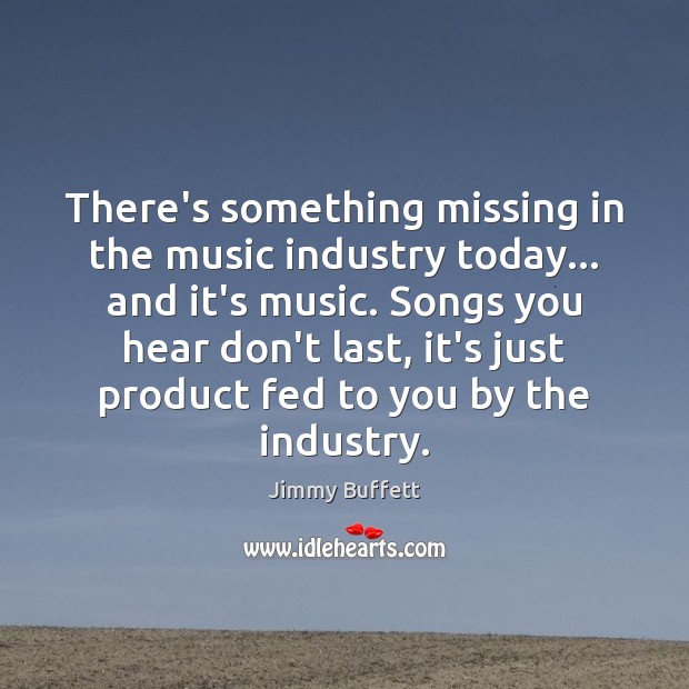 There’s something missing in the music industry today… and it’s music. Songs Jimmy Buffett Picture Quote